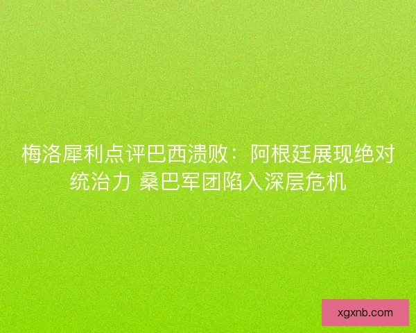 梅洛犀利点评巴西溃败：阿根廷展现绝对统治力 桑巴军团陷入深层危机