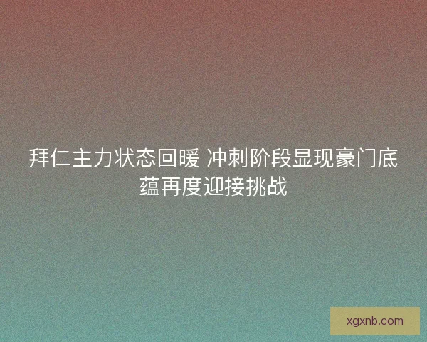 拜仁主力状态回暖 冲刺阶段显现豪门底蕴再度迎接挑战